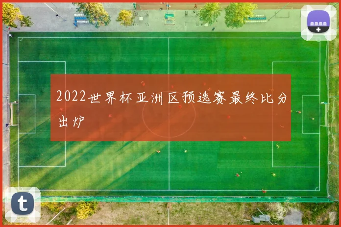 2022世界杯亚洲区预选赛最终比分出炉