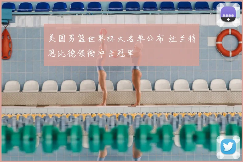美国男篮世界杯大名单公布 杜兰特恩比德领衔冲击冠军