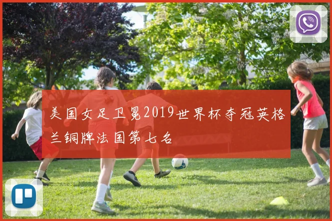美国女足卫冕2019世界杯夺冠英格兰铜牌法国第七名