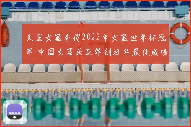 美国女篮夺得2022年女篮世界杯冠军 中国女篮获亚军创近年最佳成绩
