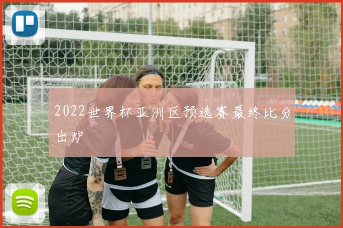 2022世界杯亚洲区预选赛最终比分出炉
