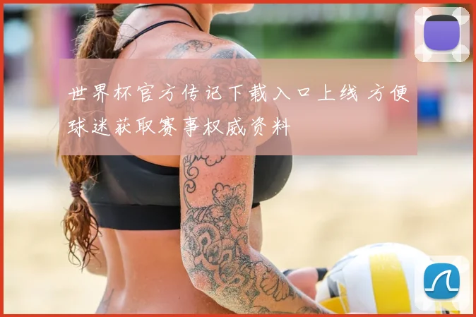 世界杯官方传记下载入口上线 方便球迷获取赛事权威资料