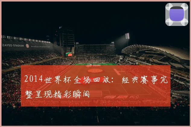 2014世界杯全场回放:经典赛事完整呈现精彩瞬间