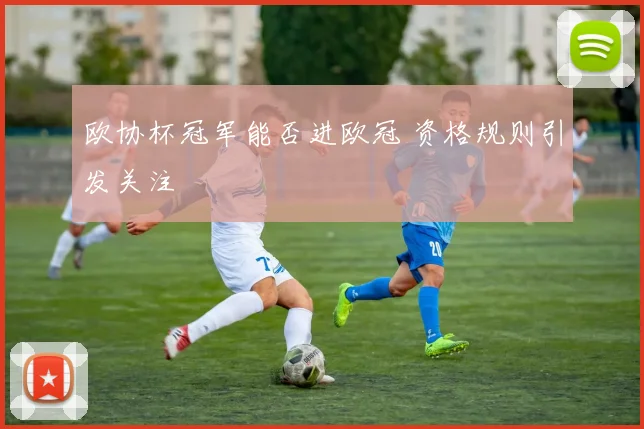 欧协杯冠军能否进欧冠 资格规则引发关注