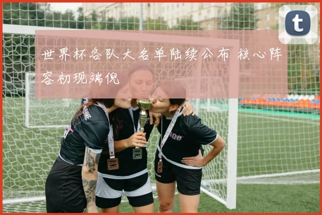 世界杯各队大名单陆续公布 核心阵容初现端倪