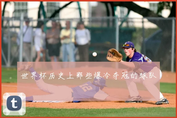 世界杯历史上那些爆冷夺冠的球队