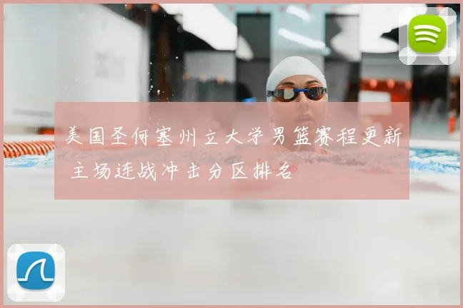 美国圣何塞州立大学男篮赛程更新 主场连战冲击分区排名