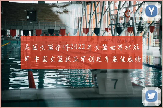 美国女篮夺得2022年女篮世界杯冠军 中国女篮获亚军创近年最佳成绩
