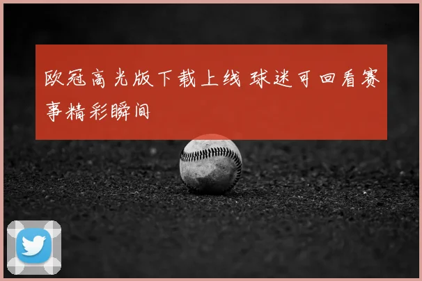 欧冠高光版下载上线 球迷可回看赛事精彩瞬间