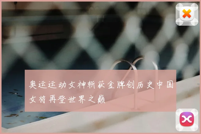 奥运运动女神斩获金牌创历史中国女将再登世界之巅
