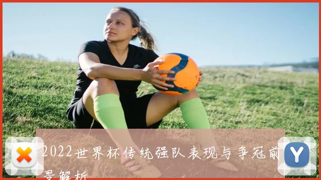2022世界杯传统强队表现与争冠前景解析