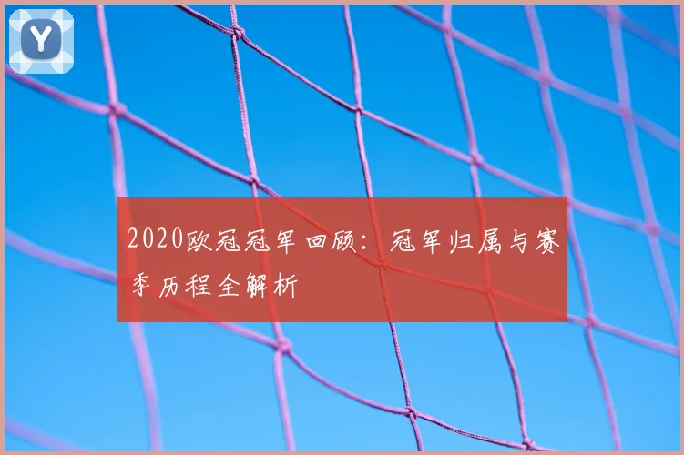 2020欧冠冠军回顾:冠军归属与赛季历程全解析