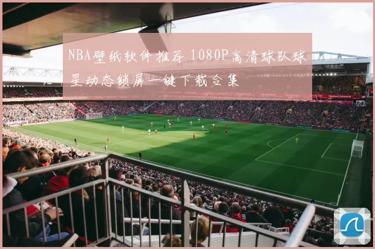 NBA壁纸软件推荐 1080P高清球队球星动态锁屏一键下载合集