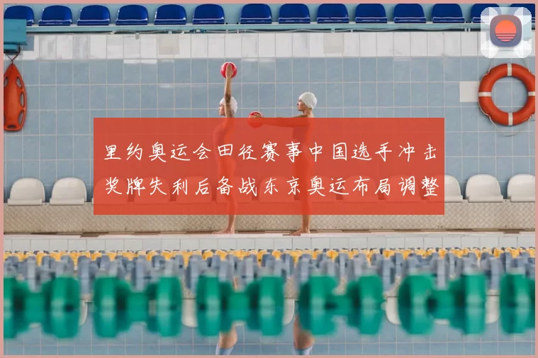 里约奥运会田径赛事中国选手冲击奖牌失利后备战东京奥运布局调整