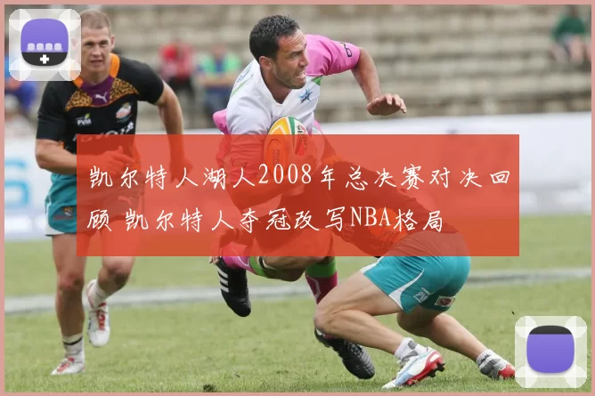 凯尔特人湖人2008年总决赛对决回顾 凯尔特人夺冠改写NBA格局
