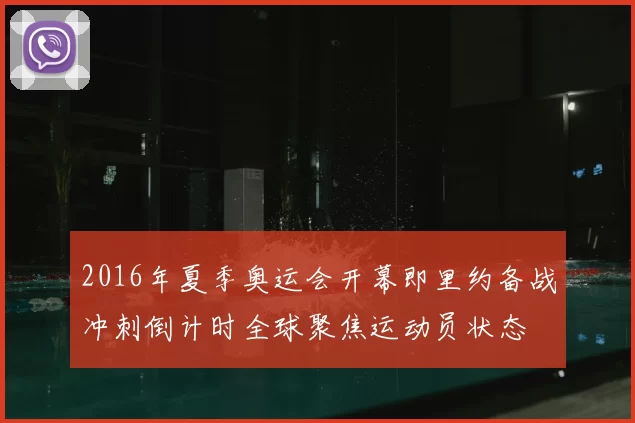 2016年夏季奥运会开幕即里约备战冲刺倒计时全球聚焦运动员状态