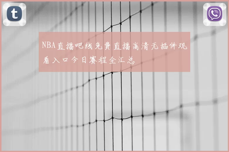 NBA直播吧线免费直播高清无插件观看入口今日赛程全汇总