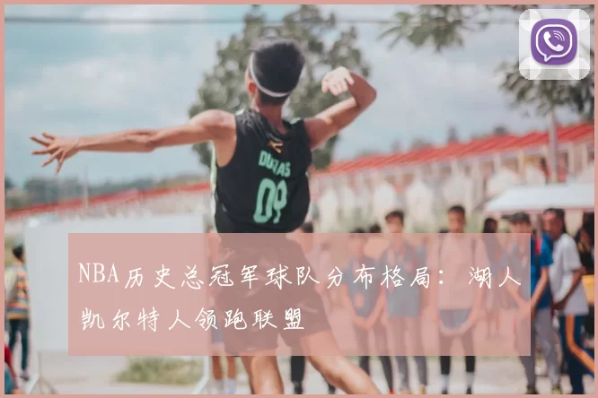 NBA历史总冠军球队分布格局：湖人凯尔特人领跑联盟