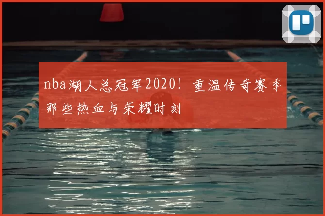 nba湖人总冠军2020！重温传奇赛季那些热血与荣耀时刻