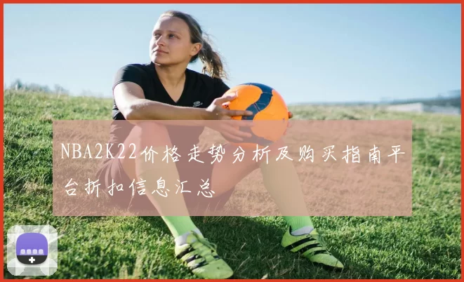 NBA2K22价格走势分析及购买指南平台折扣信息汇总