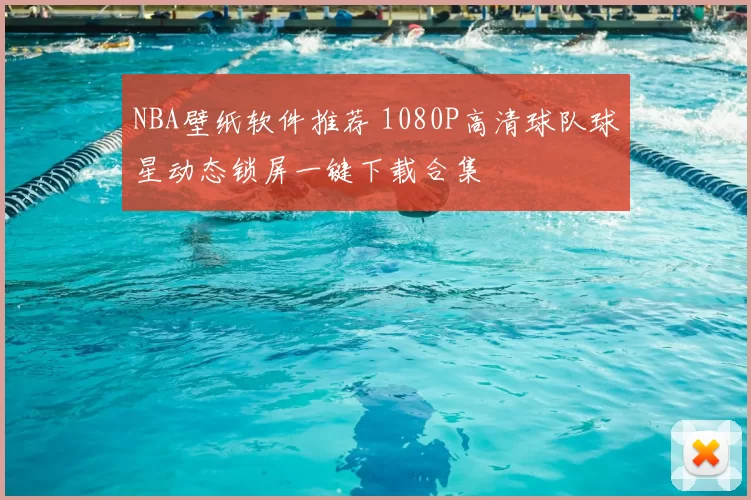 NBA壁纸软件推荐 1080P高清球队球星动态锁屏一键下载合集