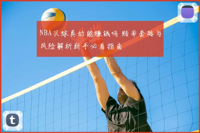 NBA买球真的能赚钱吗 赔率套路与风险解析新手必看指南