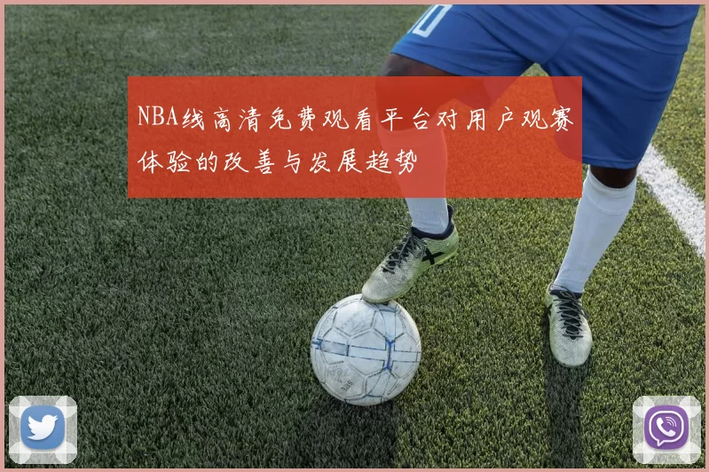 NBA线高清免费观看平台对用户观赛体验的改善与发展趋势