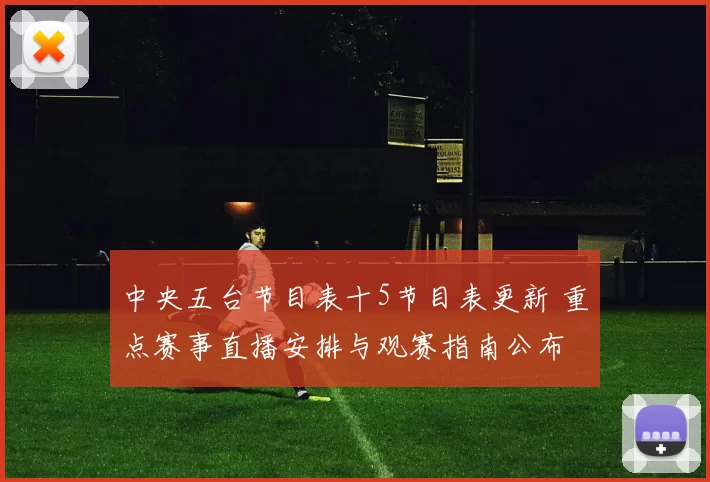 中央五台节目表十5节目表更新 重点赛事直播安排与观赛指南公布