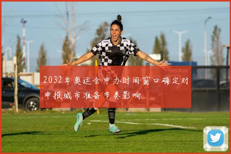 2032年奥运会申办时间窗口确定对申报城市准备节奏影响