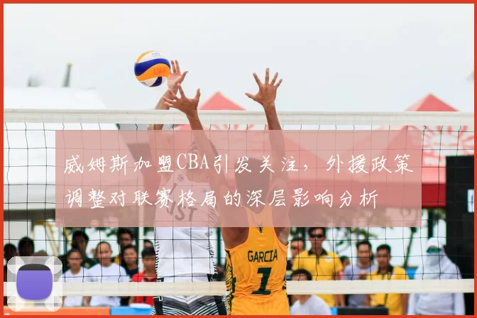 威姆斯加盟CBA引发关注，外援政策调整对联赛格局的深层影响分析
