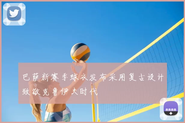 巴萨新赛季球衣发布采用复古设计致敬克鲁伊夫时代