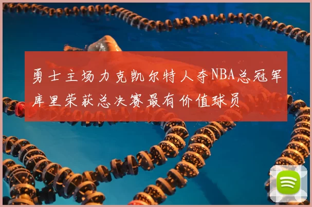 勇士主场力克凯尔特人夺NBA总冠军库里荣获总决赛最有价值球员