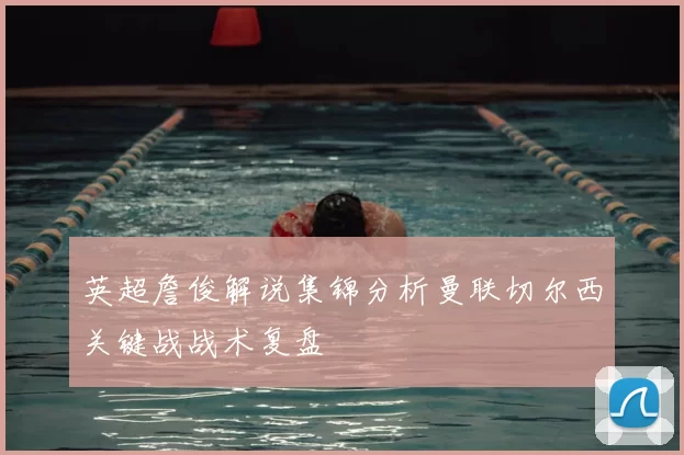 英超詹俊解说集锦分析曼联切尔西关键战战术复盘