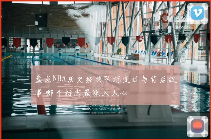 盘点NBA历史经典队标变迁与背后故事 哪个标志最深入人心