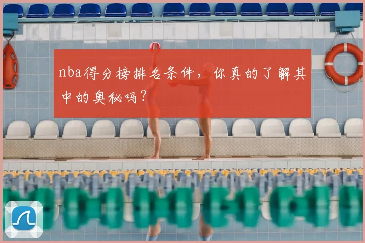 nba得分榜排名条件,你真的了解其中的奥秘吗?