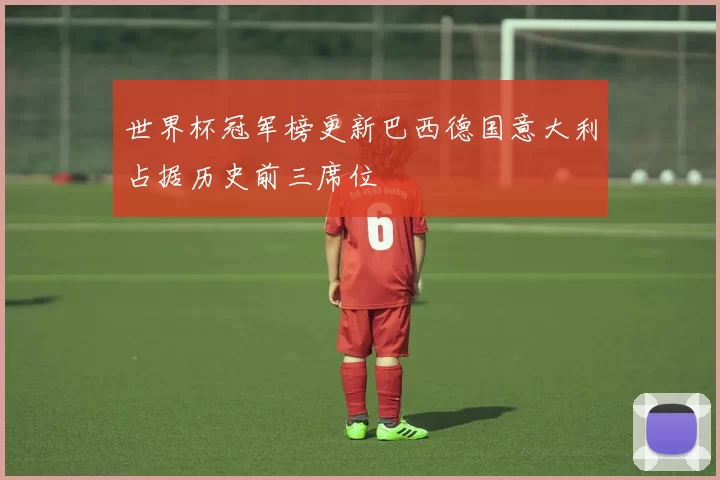 世界杯冠军榜更新巴西德国意大利占据历史前三席位