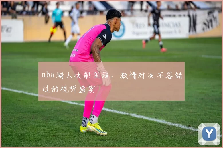 nba湖人快船国语，激情对决不容错过的视听盛宴