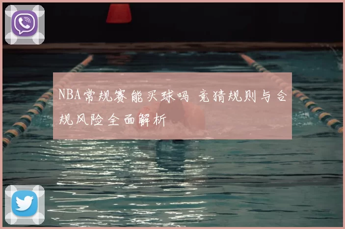 NBA常规赛能买球吗 竞猜规则与合规风险全面解析