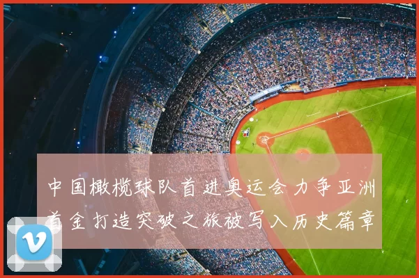中国橄榄球队首进奥运会力争亚洲首金打造突破之旅被写入历史篇章